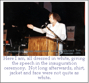 Text Box:  
Here I am, all dressed in white, giving the speech in the inauguration ceremony.  Not long afterwards, shirt, jacket and face were not quite as white.
